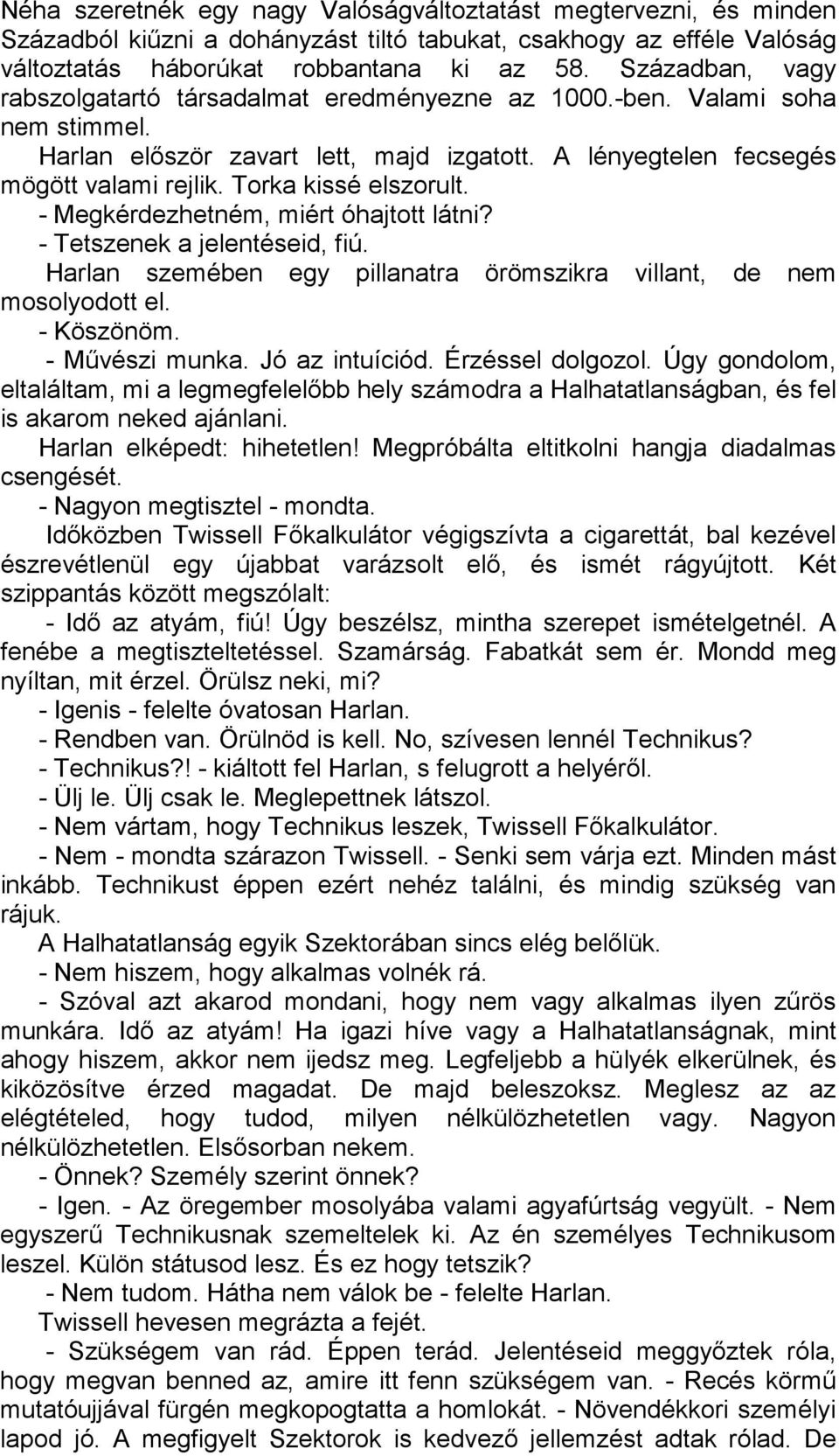 Torka kissé elszorult. - Megkérdezhetném, miért óhajtott látni? - Tetszenek a jelentéseid, fiú. Harlan szemében egy pillanatra örömszikra villant, de nem mosolyodott el. - Köszönöm. - Művészi munka.