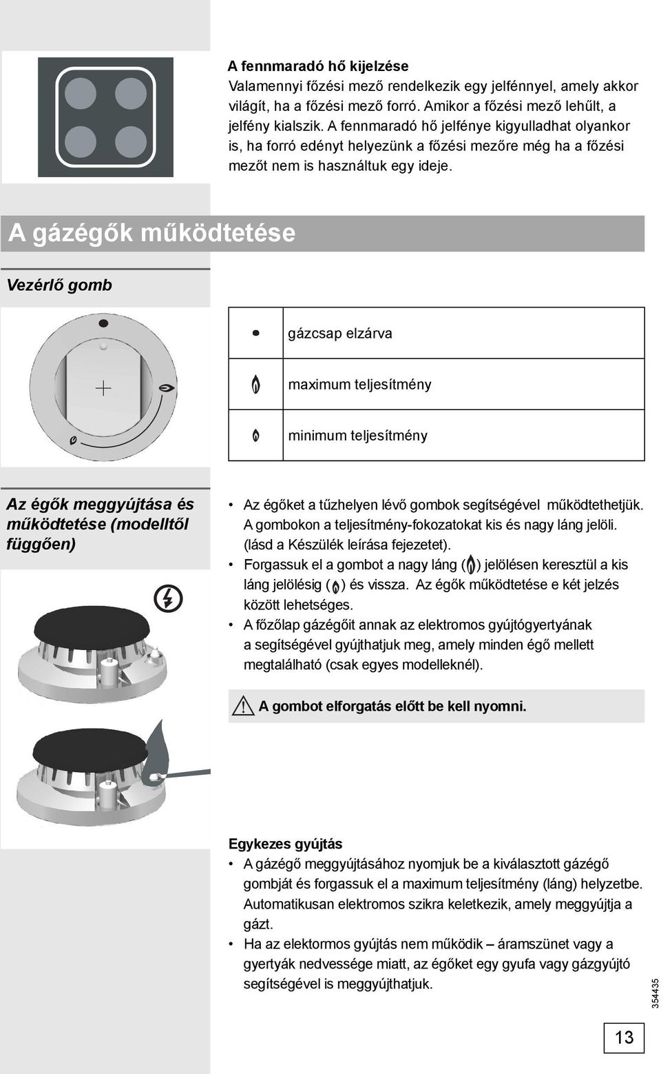 A gázégők működtetése Vezérlő gomb gázcsap elzárva maximum teljesítmény minimum teljesítmény Az égők meggyújtása és működtetése (modelltől függően) Az égőket a tűzhelyen lévő gombok segítségével