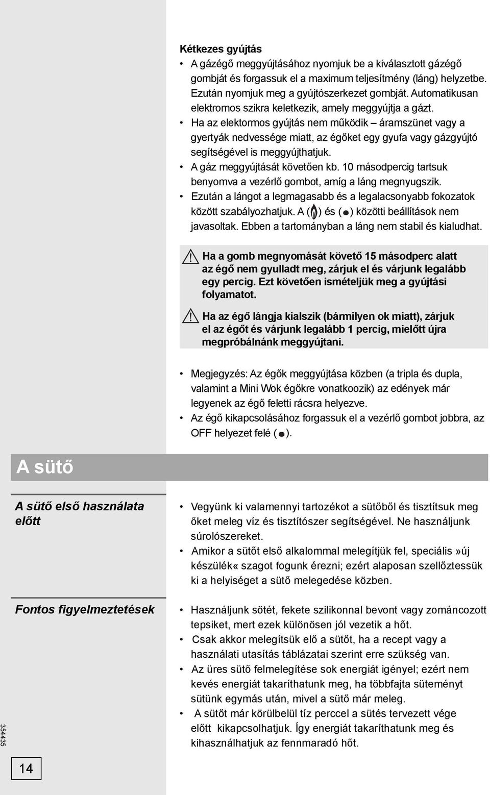 Ha az elektormos gyújtás nem működik áramszünet vagy a gyertyák nedvessége miatt, az égőket egy gyufa vagy gázgyújtó segítségével is meggyújthatjuk. A gáz meggyújtását követően kb.