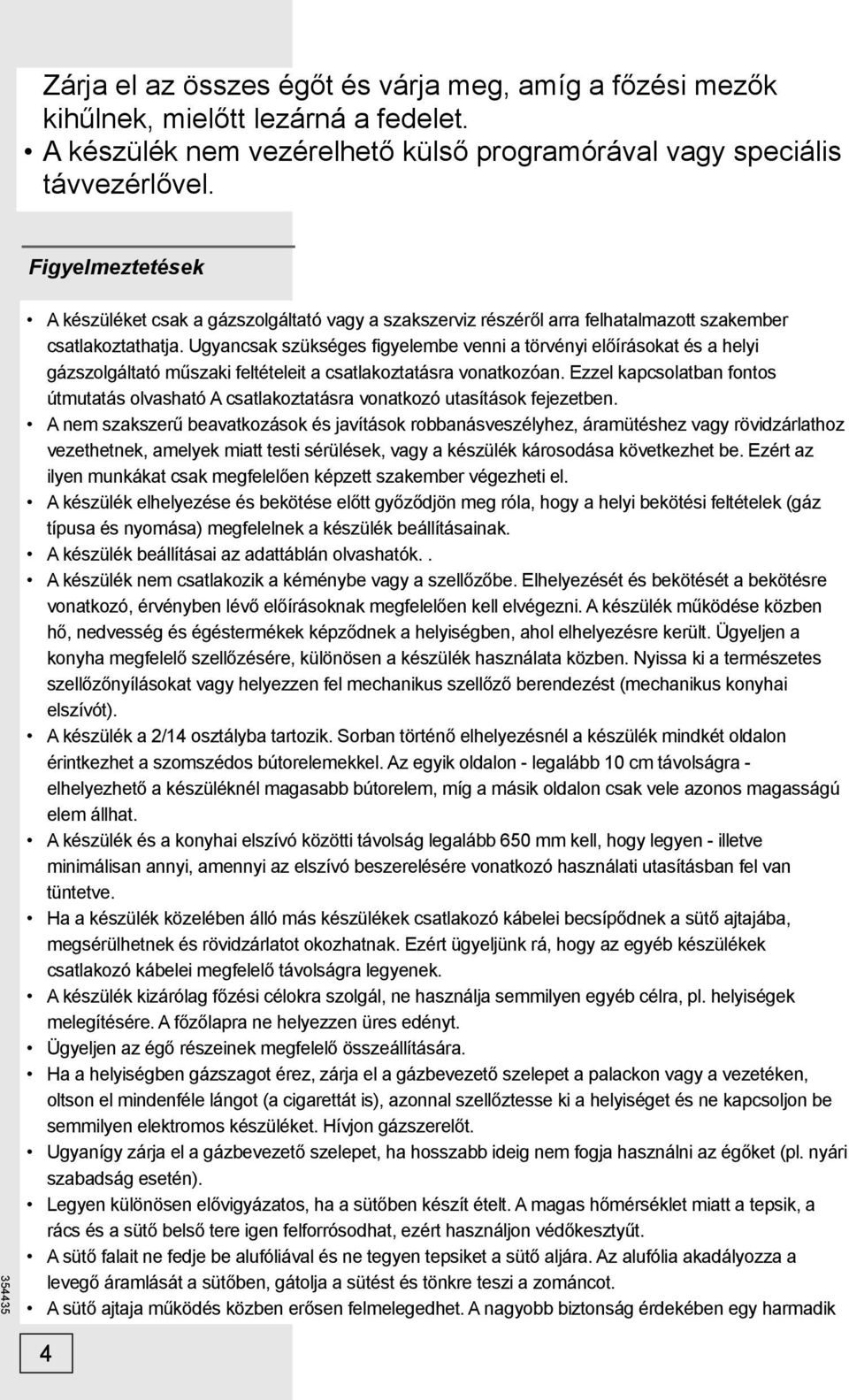 Ugyancsak szükséges figyelembe venni a törvényi előírásokat és a helyi gázszolgáltató műszaki feltételeit a csatlakoztatásra vonatkozóan.