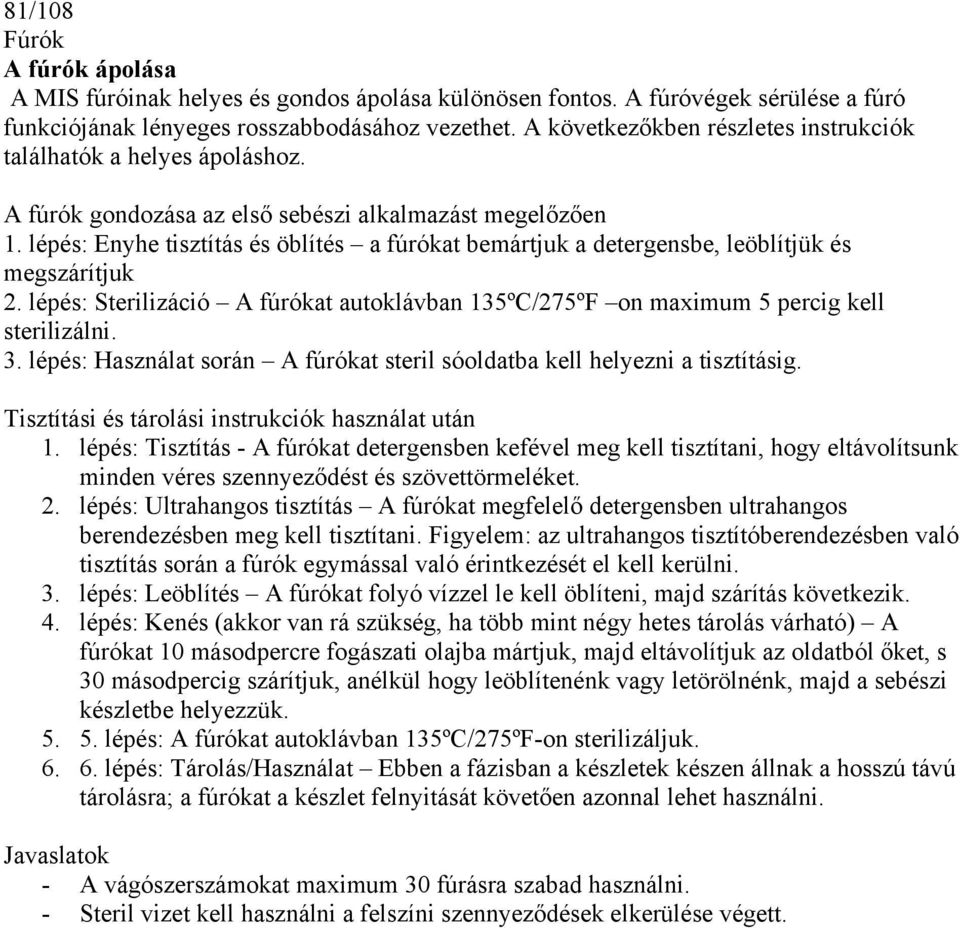 lépés: Enyhe tisztítás és öblítés a fúrókat bemártjuk a detergensbe, leöblítjük és megszárítjuk 2. lépés: Sterilizáció A fúrókat autoklávban 135ºC/275ºF on maximum 5 percig kell sterilizálni. 3.