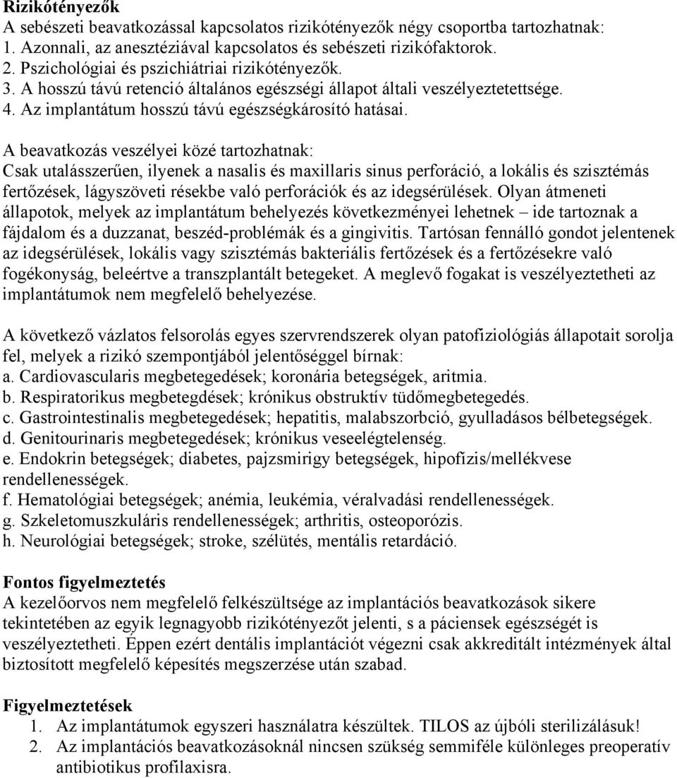 A beavatkozás veszélyei közé tartozhatnak: Csak utalásszerűen, ilyenek a nasalis és maxillaris sinus perforáció, a lokális és szisztémás fertőzések, lágyszöveti résekbe való perforációk és az