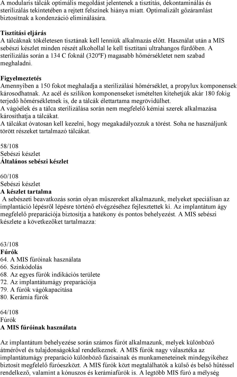 Használat után a MIS sebészi készlet minden részét alkohollal le kell tisztítani ultrahangos fürdőben. A sterilizálás során a 134 C foknál (320ºF) magasabb hőmérsékletet nem szabad meghaladni.