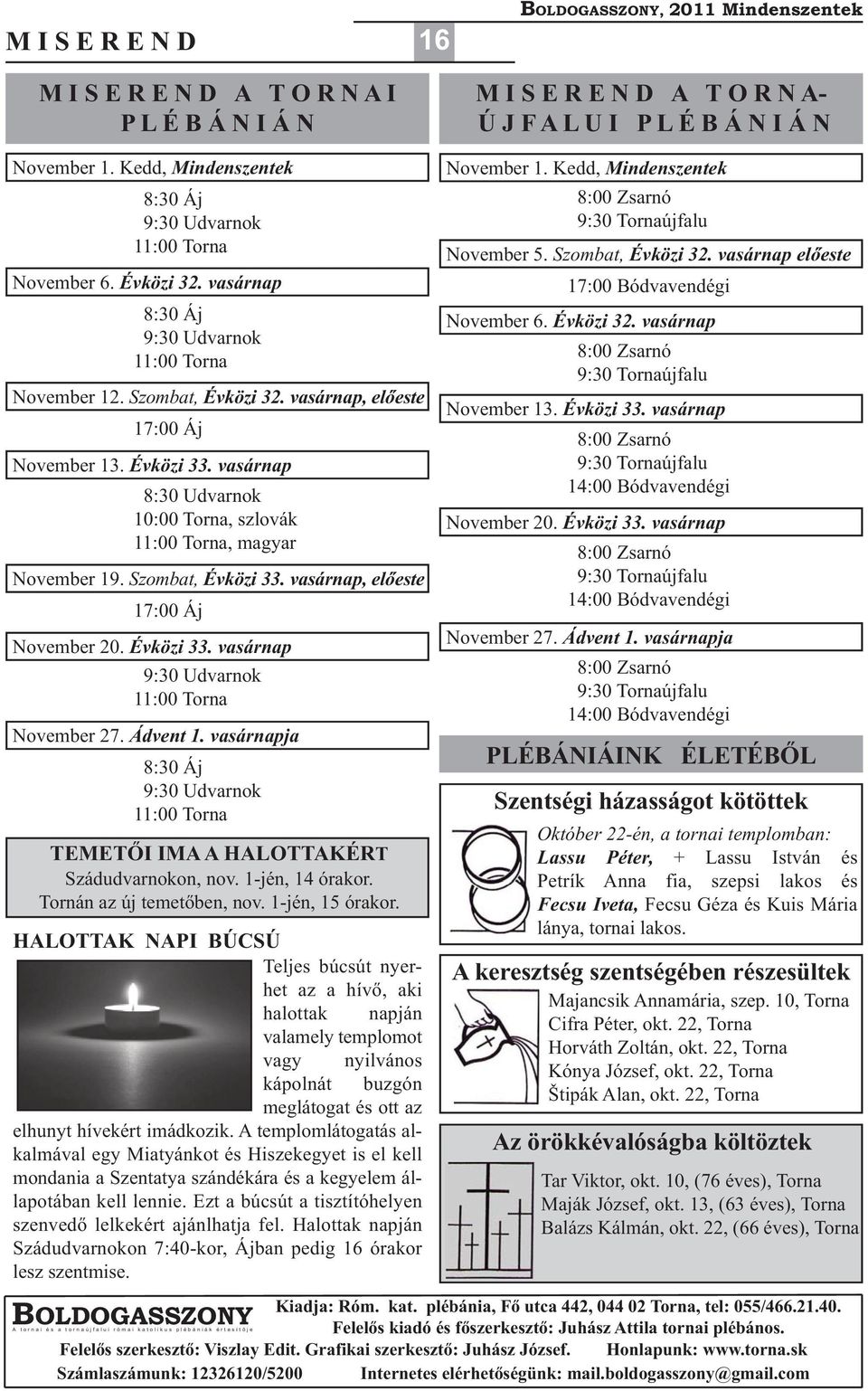 Évközi 33. vasárnap 8:30 Udvarnok 10:00 Torna, szlovák 11:00 Torna, magyar November 19. Szombat, Évközi 33. vasárnap, előeste 17:00 Áj November 20. Évközi 33. vasárnap 9:30 Udvarnok 11:00 Torna November 27.