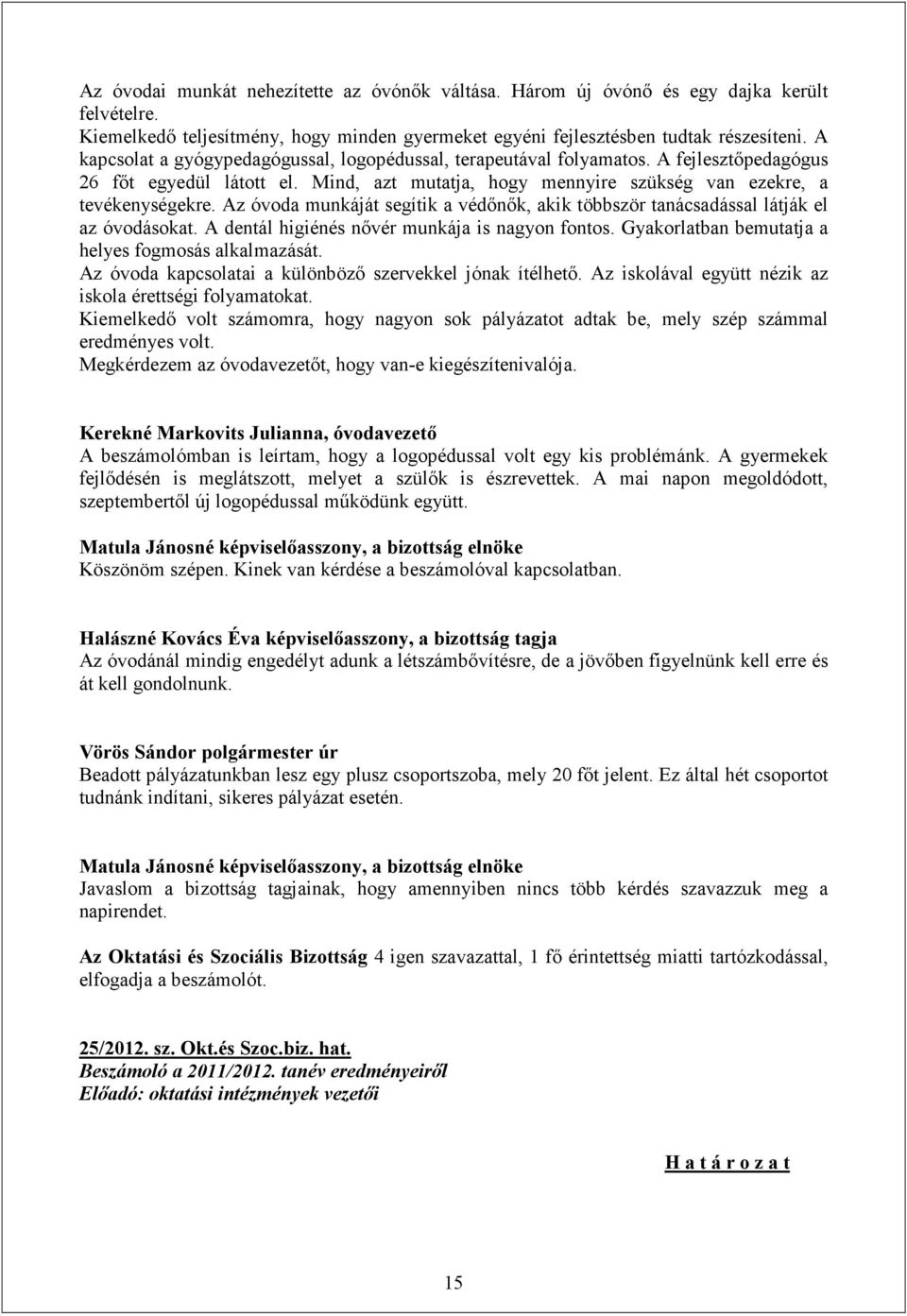 Az óvoda munkáját segítik a védőnők, akik többször tanácsadással látják el az óvodásokat. A dentál higiénés nővér munkája is nagyon fontos. Gyakorlatban bemutatja a helyes fogmosás alkalmazását.