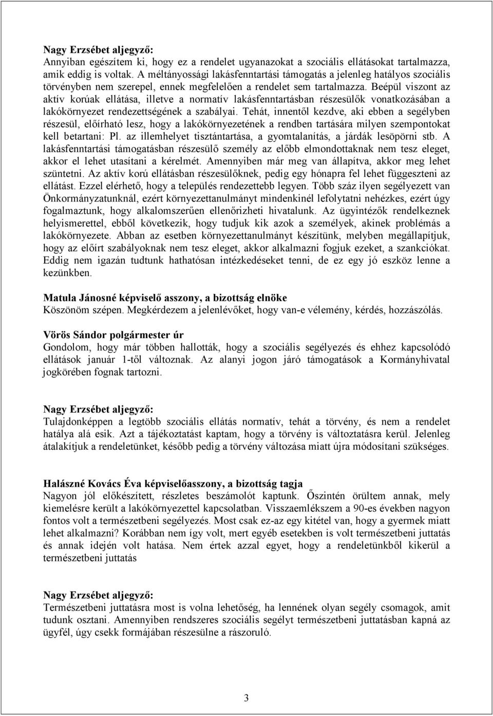 Beépül viszont az aktív korúak ellátása, illetve a normatív lakásfenntartásban részesülők vonatkozásában a lakókörnyezet rendezettségének a szabályai.