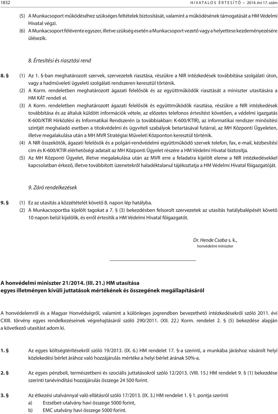 -ban meghatározott szervek, szervezetek riasztása, részükre a NIR intézkedések továbbítása szolgálati úton, vagy a hadműveleti ügyeleti szolgálati rendszeren keresztül történik. (2) A Korm.