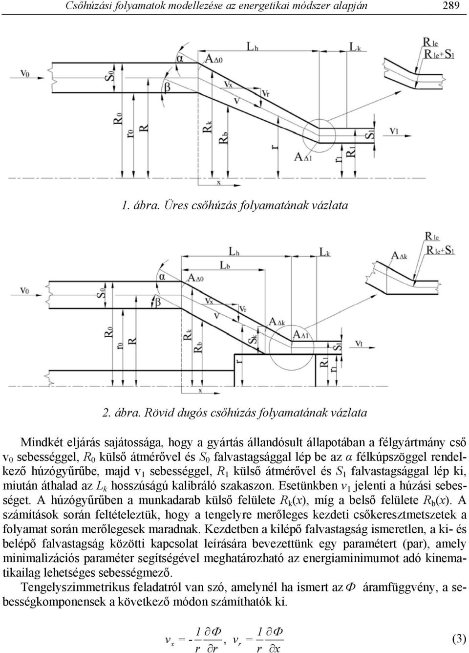 Röid dugós csőhúzás olyamatána ázlata Mindét eljárás sajátossága, hogy a gyártás állandósult állapotában a élgyártmány cső sebességgel, R ülső átmérőel és S alastagsággal lép be az α élúpszöggel