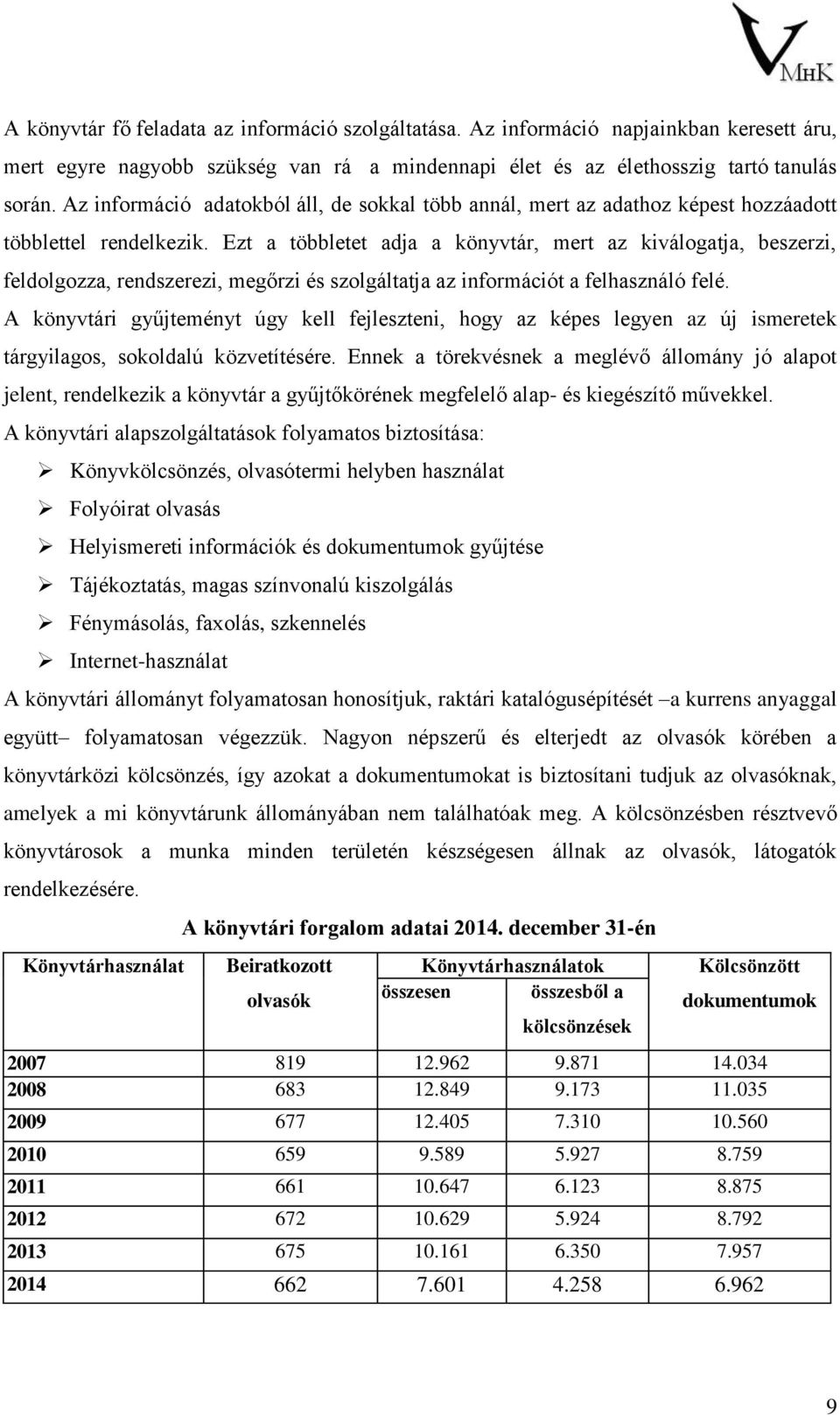 Ezt a többletet adja a könyvtár, mert az kiválogatja, beszerzi, feldolgozza, rendszerezi, megőrzi és szolgáltatja az információt a felhasználó felé.