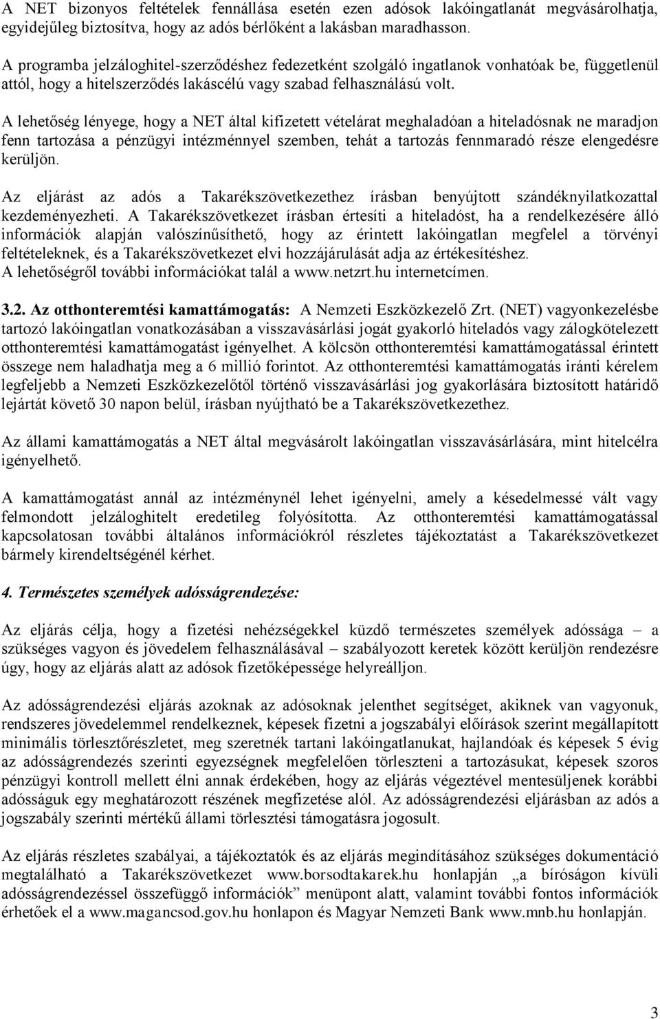 A lehetőség lényege, hogy a NET által kifizetett vételárat meghaladóan a hiteladósnak ne maradjon fenn tartozása a pénzügyi intézménnyel szemben, tehát a tartozás fennmaradó része elengedésre