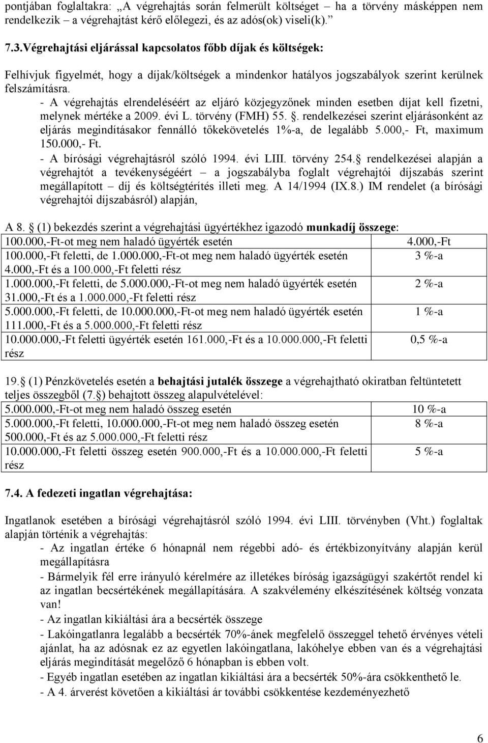 - A végrehajtás elrendeléséért az eljáró közjegyzőnek minden esetben díjat kell fizetni, melynek mértéke a 2009. évi L. törvény (FMH) 55.