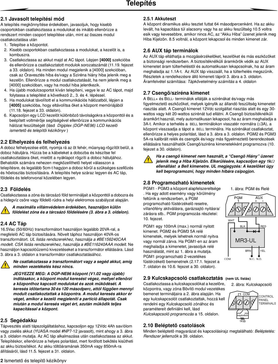 az összes modul csatlakoztatása után 1. Telepítse a központot. 2. Kisebb csoportokban csatlakoztassa a modulokat, a kezelõt is, a kombuszra. 3. Csatlakoztassa az akkut majd at AC tápot.