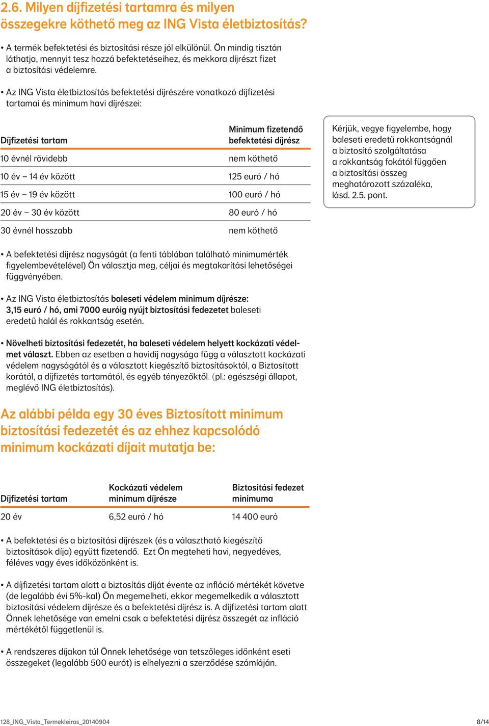 Az ING Vista életbiztosítás befektetési díjrészére vonatkozó díjfizetési tartamai és minimum havi díjrészei: Díjfizetési tartam Minimum fizetendő befektetési díjrész 10 évnél rövidebb nem köthető 10