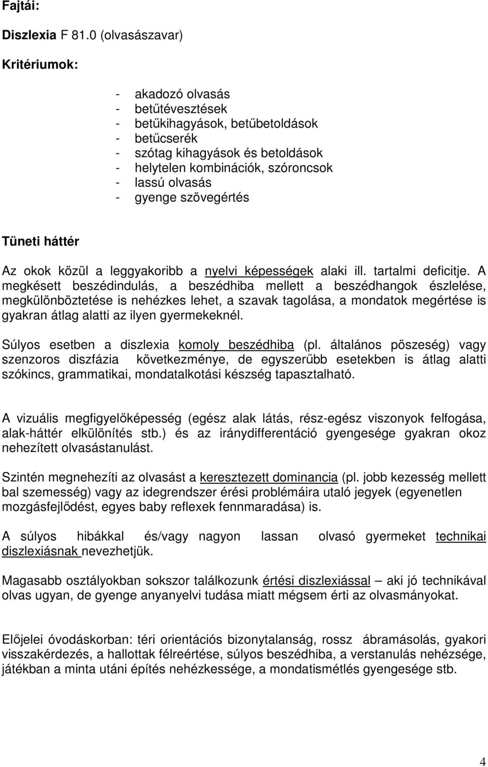 gyenge szövegértés Tüneti háttér Az okok közül a leggyakoribb a nyelvi képességek alaki ill. tartalmi deficitje.