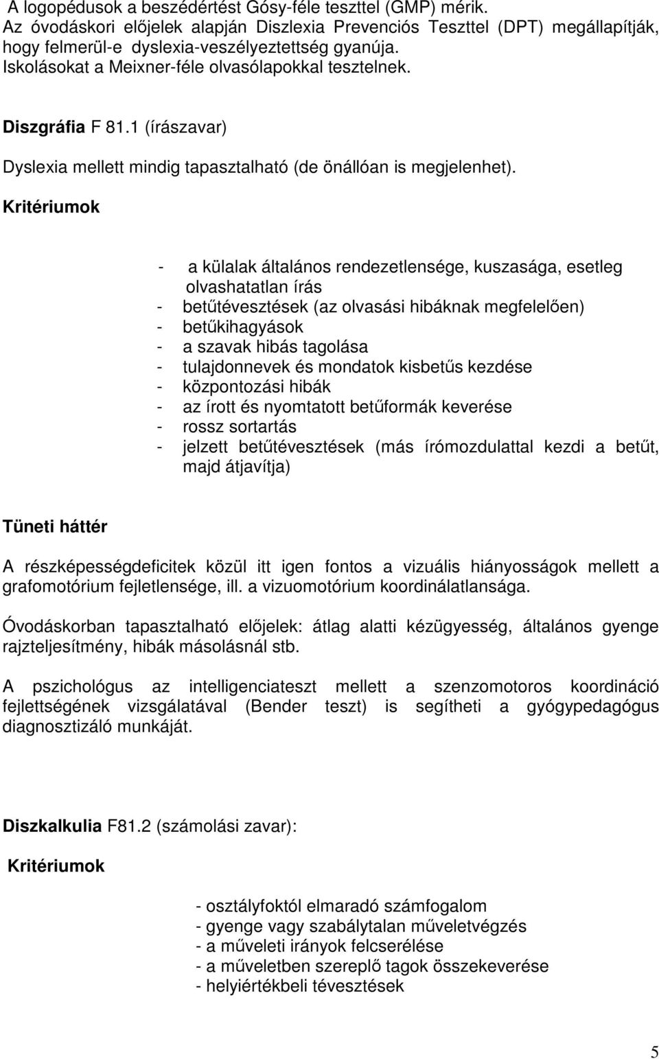 Kritériumok - a külalak általános rendezetlensége, kuszasága, esetleg olvashatatlan írás - betőtévesztések (az olvasási hibáknak megfelelıen) - betőkihagyások - a szavak hibás tagolása -