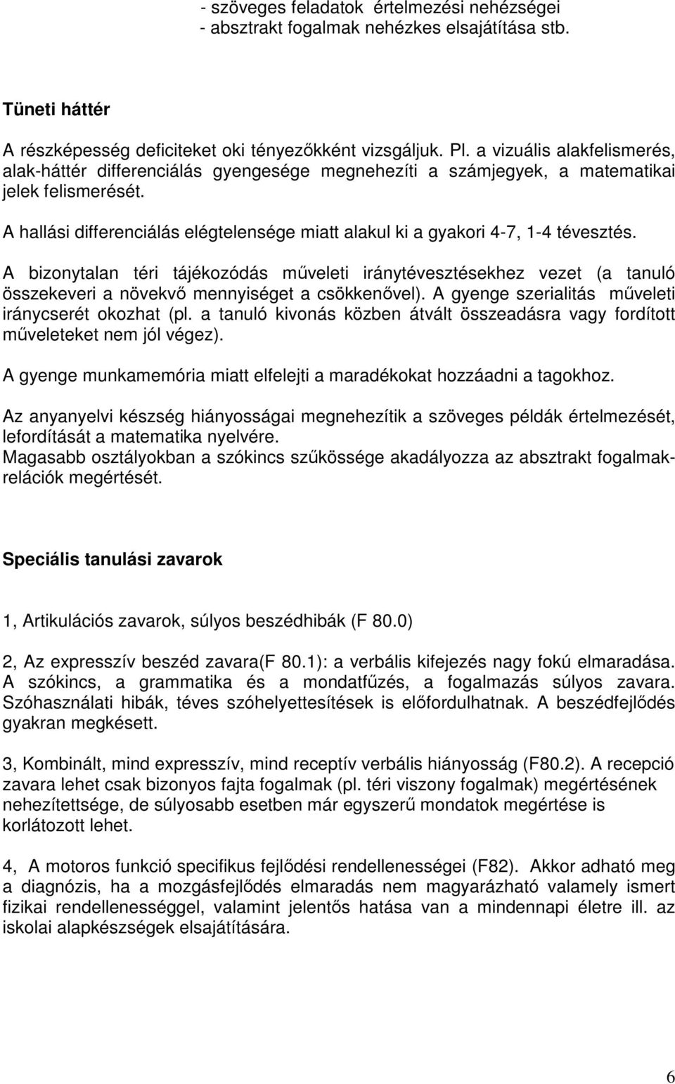 A hallási differenciálás elégtelensége miatt alakul ki a gyakori 4-7, 1-4 tévesztés.