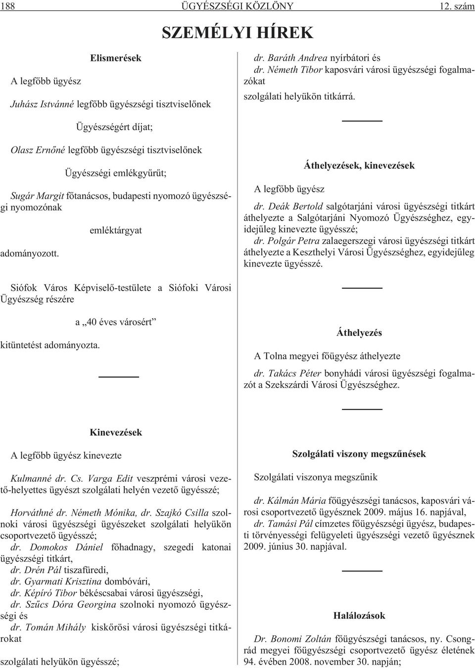 Ügyészségért díjat; Olasz Ernõné legfõbb ügyészségi tisztviselõnek Ügyészségi emlékgyûrût; Sugár Margit fõtanácsos, budapesti nyomozó ügyészségi nyomozónak adományozott.