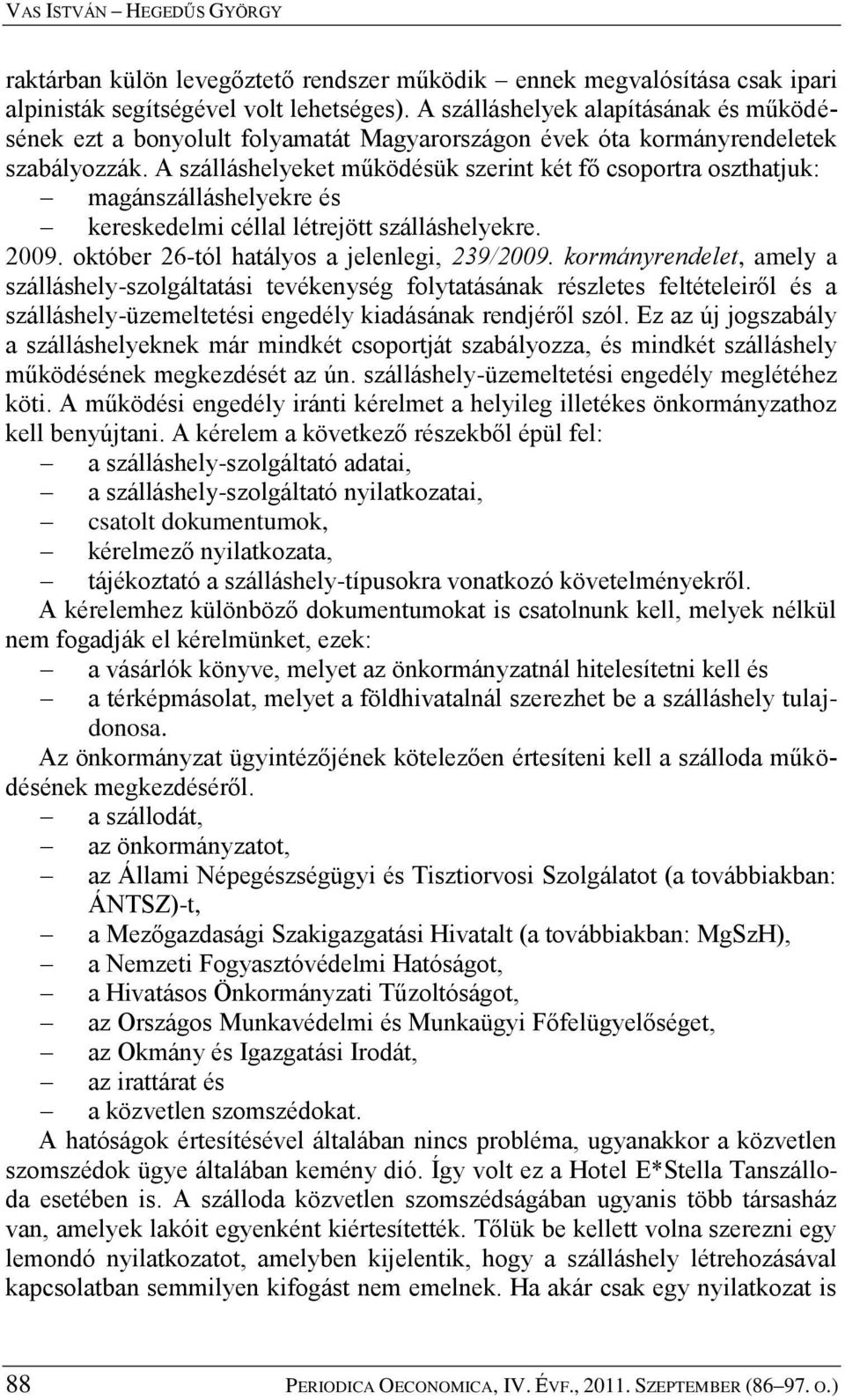 A szálláshelyeket működésük szerint két fő csoportra oszthatjuk: magánszálláshelyekre és kereskedelmi céllal létrejött szálláshelyekre. 2009. október 26-tól hatályos a jelenlegi, 239/2009.