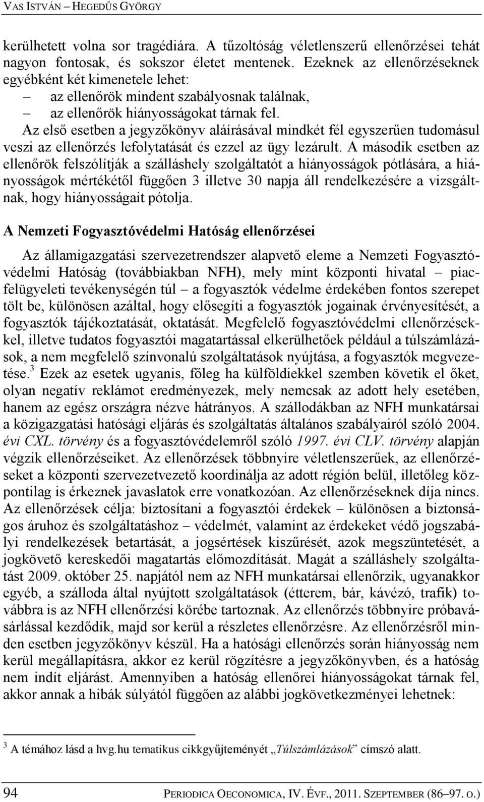 Az első esetben a jegyzőkönyv aláírásával mindkét fél egyszerűen tudomásul veszi az ellenőrzés lefolytatását és ezzel az ügy lezárult.