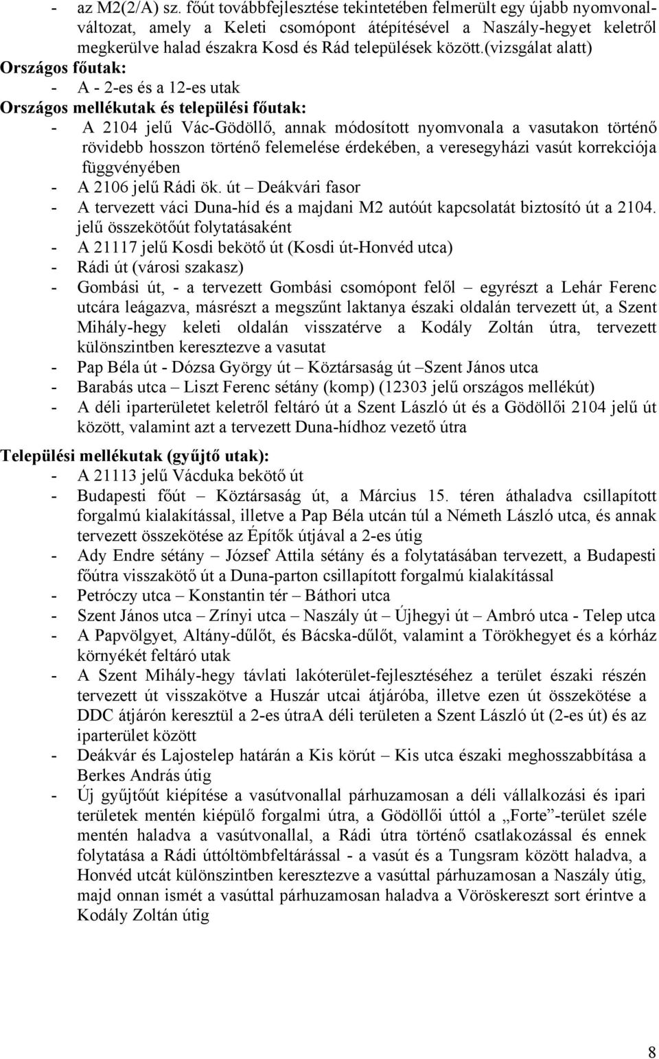 (vizsgálat alatt) Országos főutak: - A - 2-es és a 12-es utak Országos mellékutak és települési főutak: - A 2104 jelű Vác-Gödöllő, annak módosított nyomvonala a vasutakon történő rövidebb hosszon