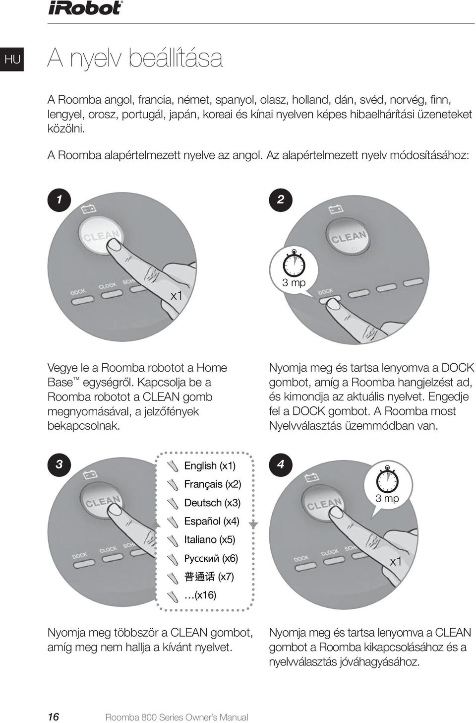 Kapcsolja be a Roomba robotot a CLEAN gomb megnyomásával, a jelzőfények bekapcsolnak. Nyomja meg és tartsa lenyomva a DOCK gombot, amíg a Roomba hangjelzést ad, és kimondja az aktuális nyelvet.