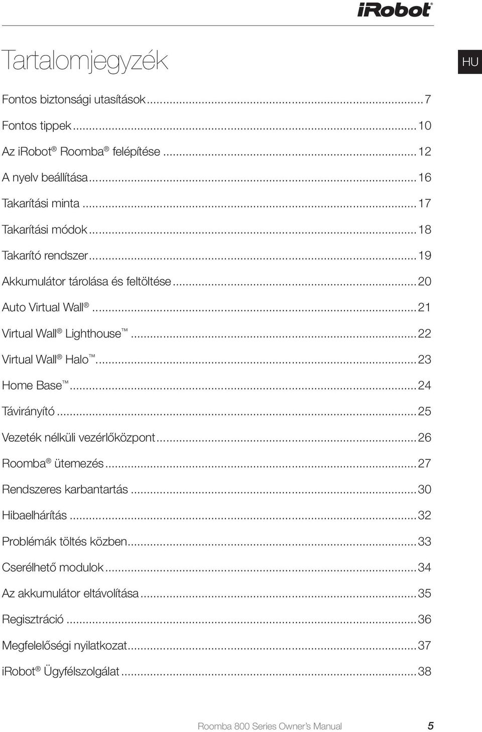 ..23 Home Base...24 Távirányító...25 Vezeték nélküli vezérlőközpont...26 Roomba ütemezés...27 Rendszeres karbantartás...30 Hibaelhárítás.