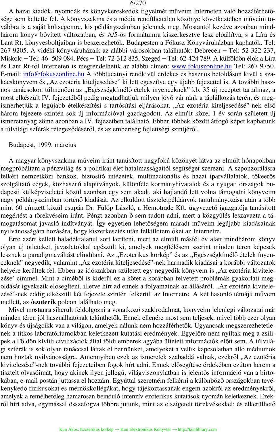 Mostantól kezdve azonban mindhárom könyv bővített változatban, és A/5-ös formátumra kiszerkesztve lesz előállítva, s a Líra és Lant Rt. könyvesboltjaiban is beszerezhetők.