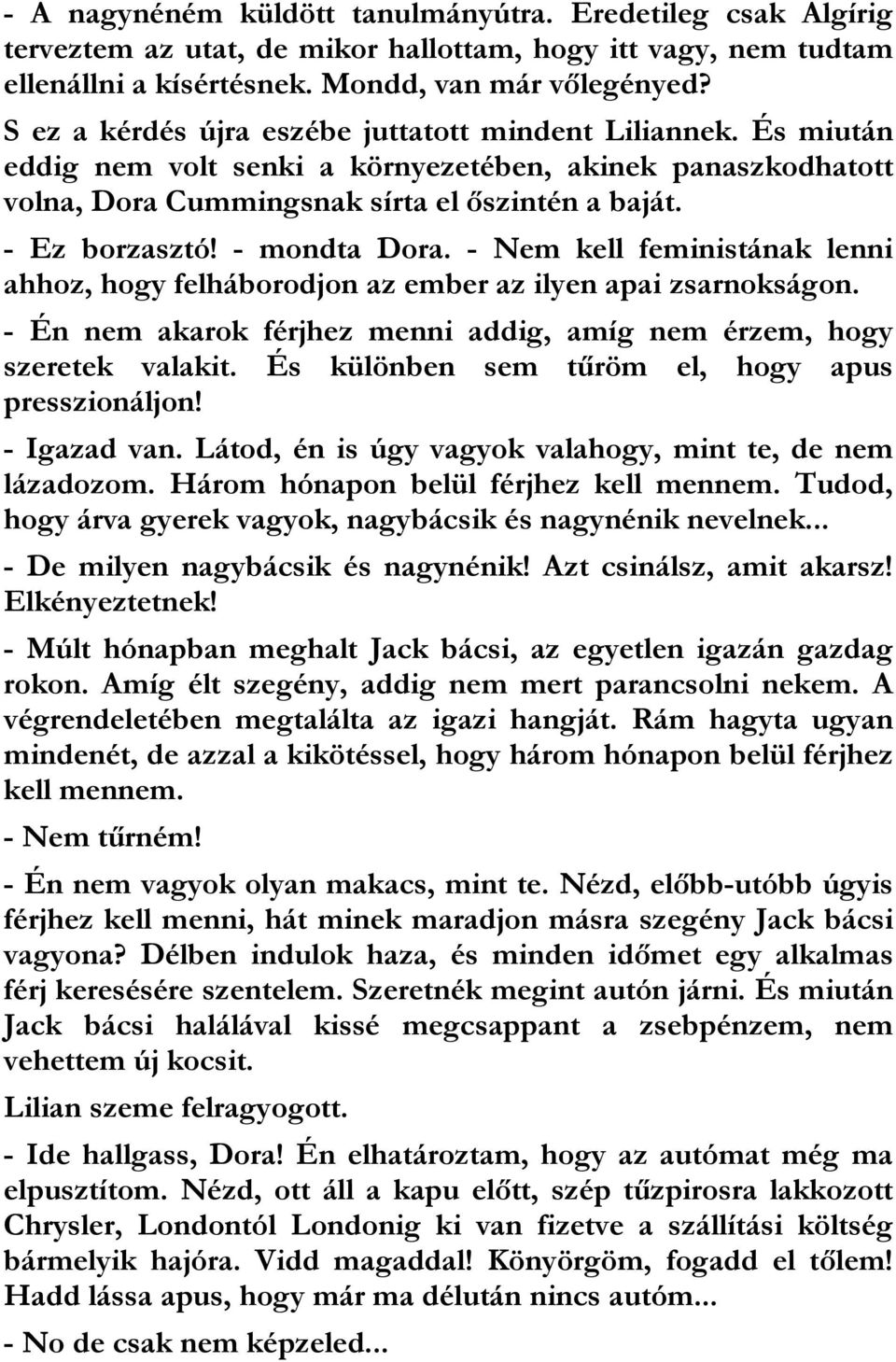 - mondta Dora. - Nem kell feministának lenni ahhoz, hogy felháborodjon az ember az ilyen apai zsarnokságon. - Én nem akarok férjhez menni addig, amíg nem érzem, hogy szeretek valakit.