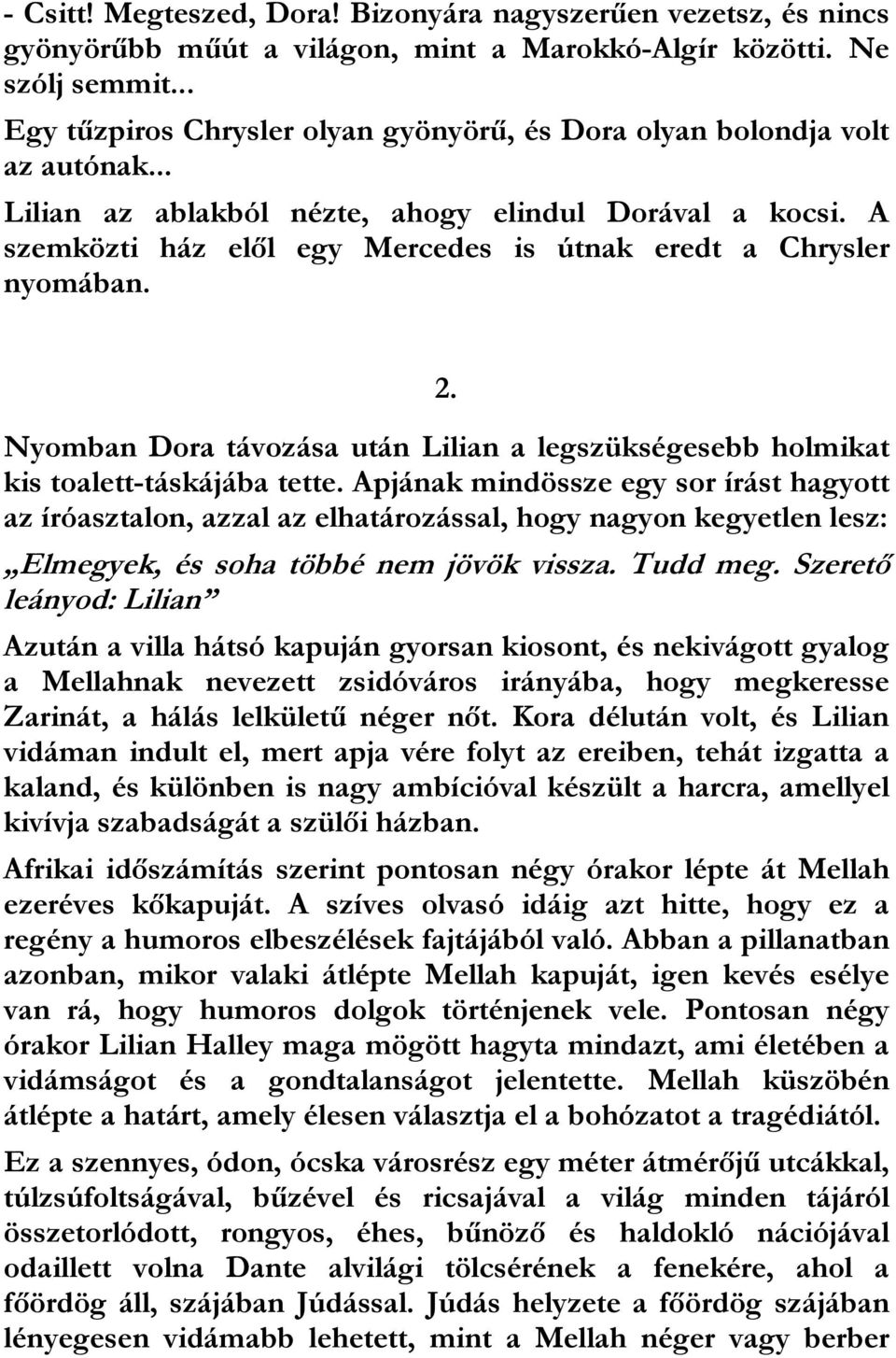 A szemközti ház elől egy Mercedes is útnak eredt a Chrysler nyomában. 2. Nyomban Dora távozása után Lilian a legszükségesebb holmikat kis toalett-táskájába tette.