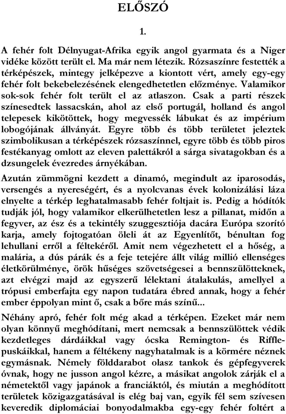 Csak a parti részek színesedtek lassacskán, ahol az első portugál, holland és angol telepesek kikötöttek, hogy megvessék lábukat és az impérium lobogójának állványát.