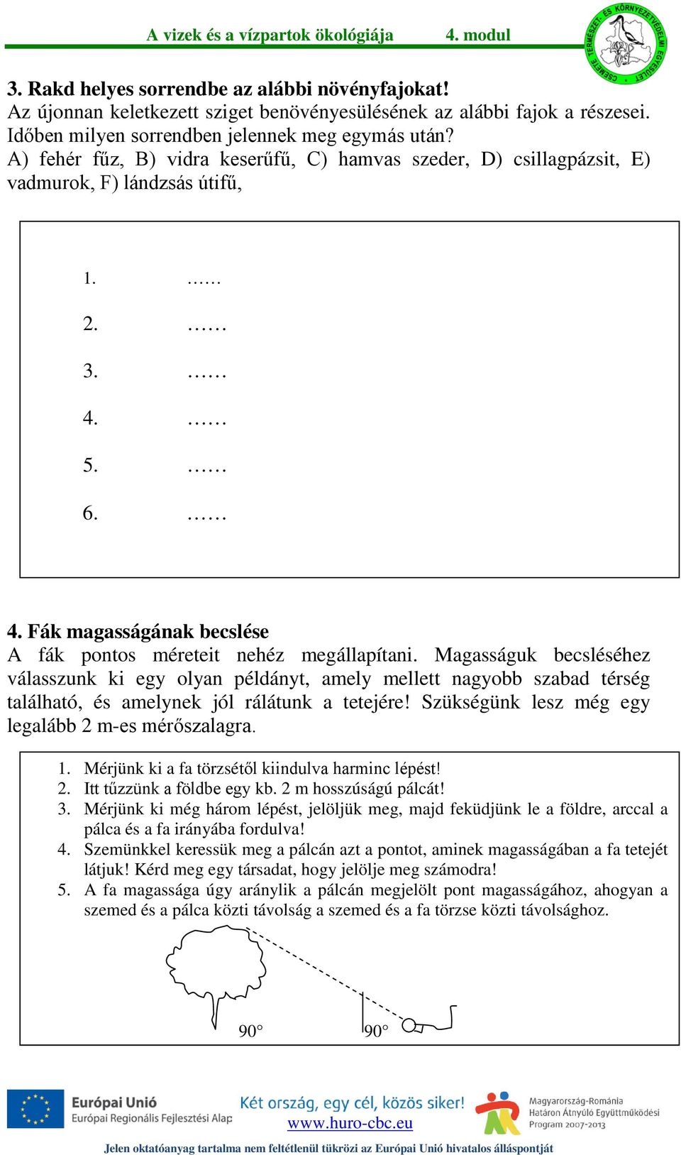 Magasságuk becsléséhez válasszunk ki egy olyan példányt, amely mellett nagyobb szabad térség található, és amelynek jól rálátunk a tetejére! Szükségünk lesz még egy legalább 2 m-es mérőszalagra. 1.