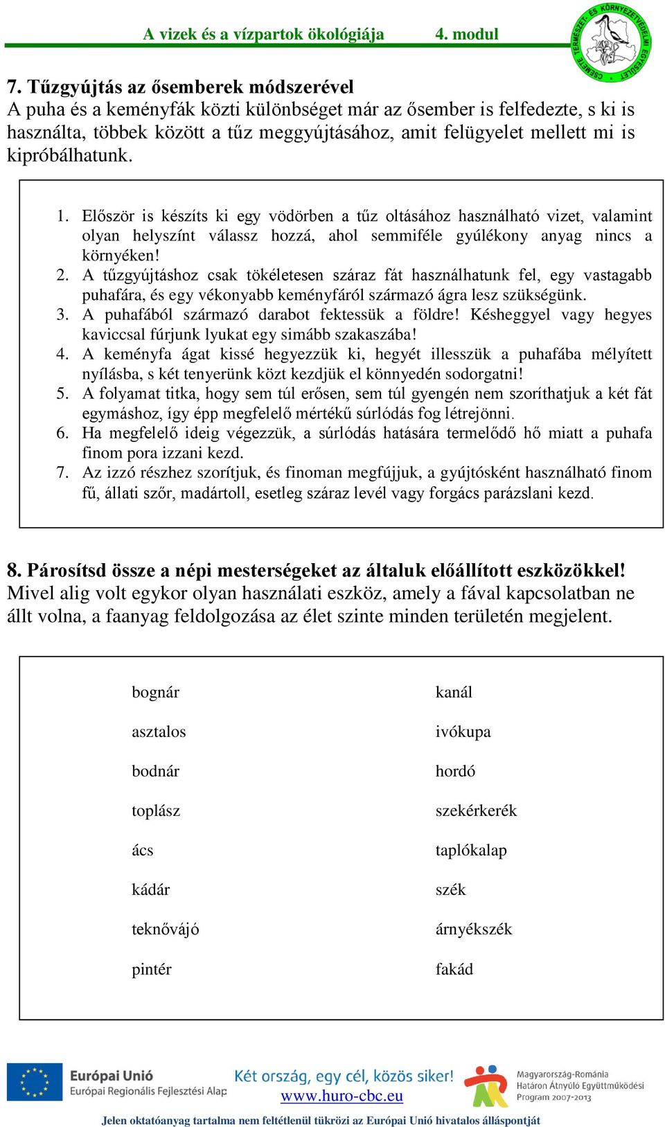 A tűzgyújtáshoz csak tökéletesen száraz fát használhatunk fel, egy vastagabb puhafára, és egy vékonyabb keményfáról származó ágra lesz szükségünk. 3. A puhafából származó darabot fektessük a földre!