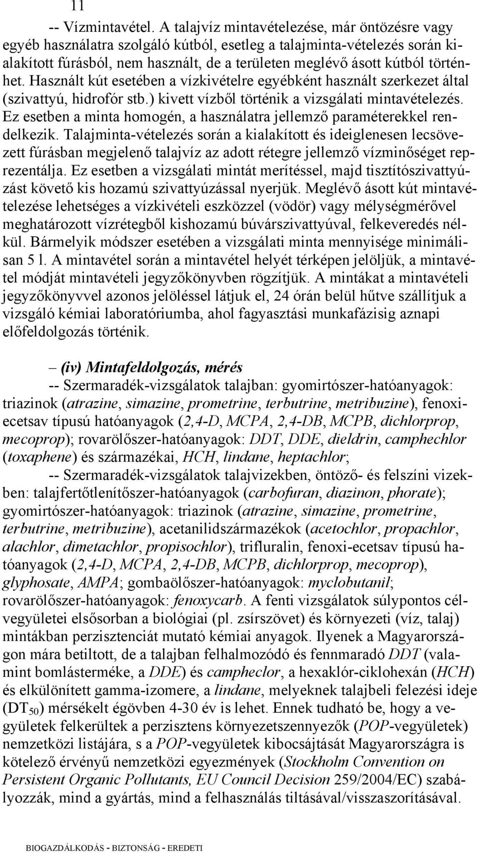 történhet. Használt kút esetében a vízkivételre egyébként használt szerkezet által (szivattyú, hidrofór stb.) kivett vízből történik a vizsgálati mintavételezés.