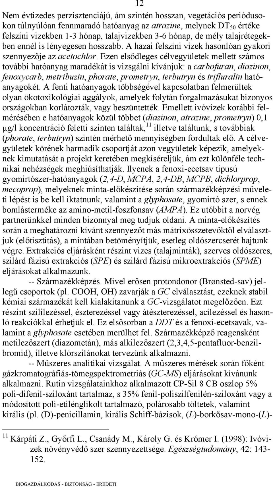 Ezen elsődleges célvegyületek mellett számos további hatóanyag maradékát is vizsgálni kívánjuk: a carbofuran, diazinon, fenoxycarb, metribuzin, phorate, prometryn, terbutryn és trifluralin