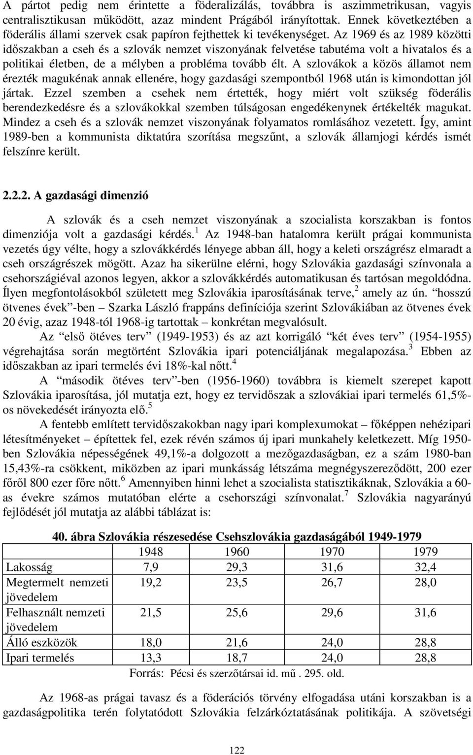 Az 1969 és az 1989 közötti időszakban a cseh és a szlovák nemzet viszonyának felvetése tabutéma volt a hivatalos és a politikai életben, de a mélyben a probléma tovább élt.