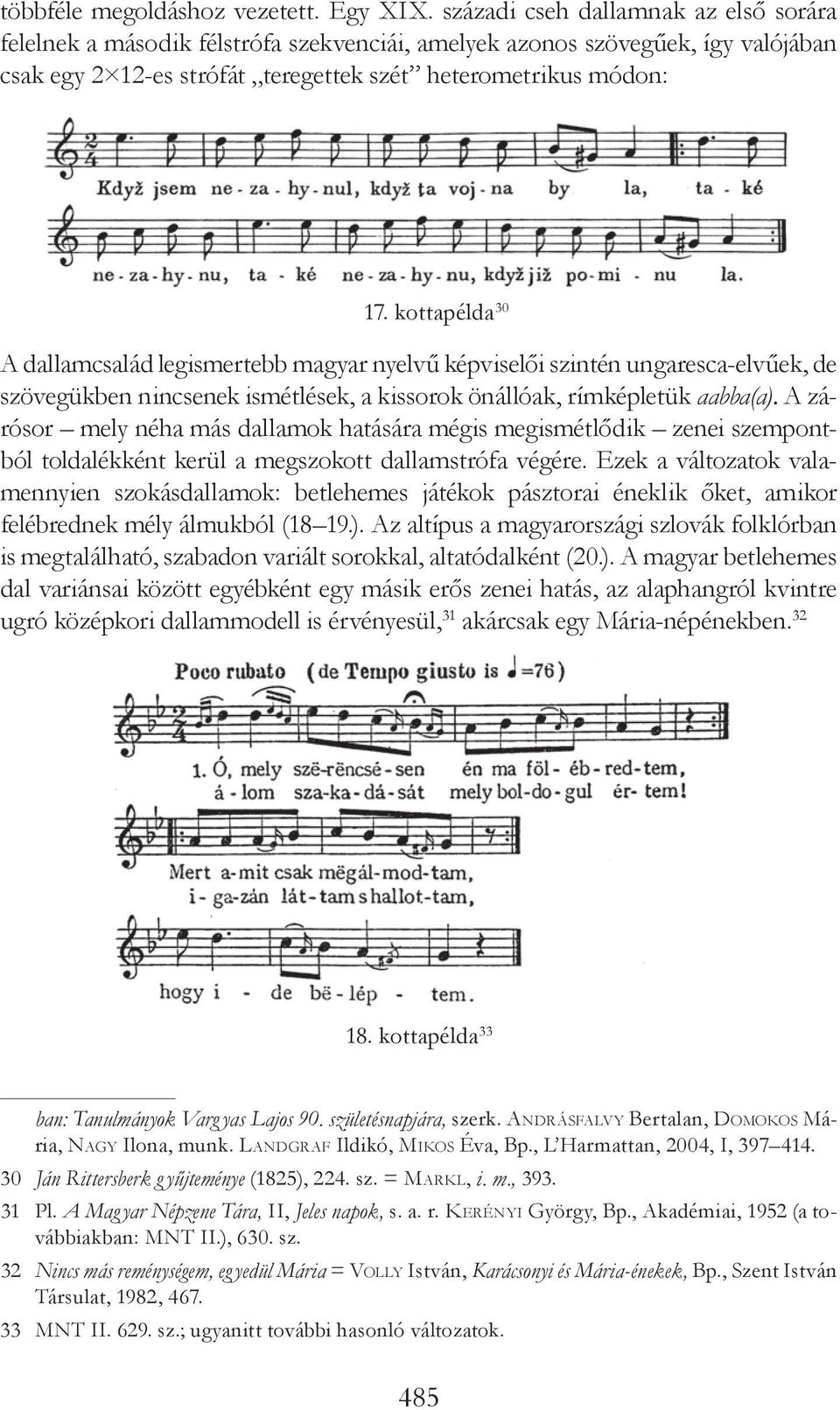 kottapélda 30 A dallamcsalád legismertebb magyar nyelvű képviselői szintén ungaresca-elvűek, de szövegükben nincsenek ismétlések, a kissorok önállóak, rímképletük aabba(a).