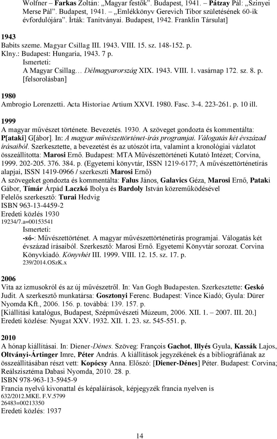 p. [felsorolásban] 1980 Ambrogio Lorenzetti. Acta Historiae Artium XXVI. 1980. Fasc. 3-4. 223-261. p. 10 ill. 1999 A magyar művészet története. Bevezetés. 1930.
