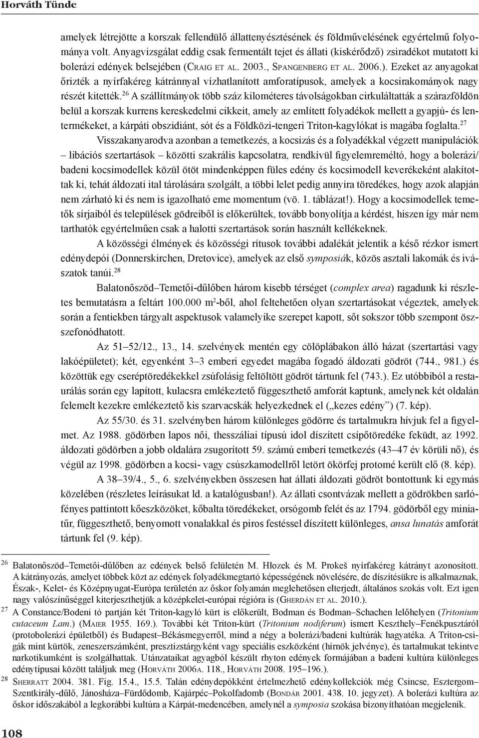 26 A szállítmányok több száz kilométeres távolságokban cirkuláltatták a szárazföldön be lül a korszak kurrens kereskedelmi cikkeit, amely az említett folyadékok mellett a gyapjú- és lenter mékeket, a