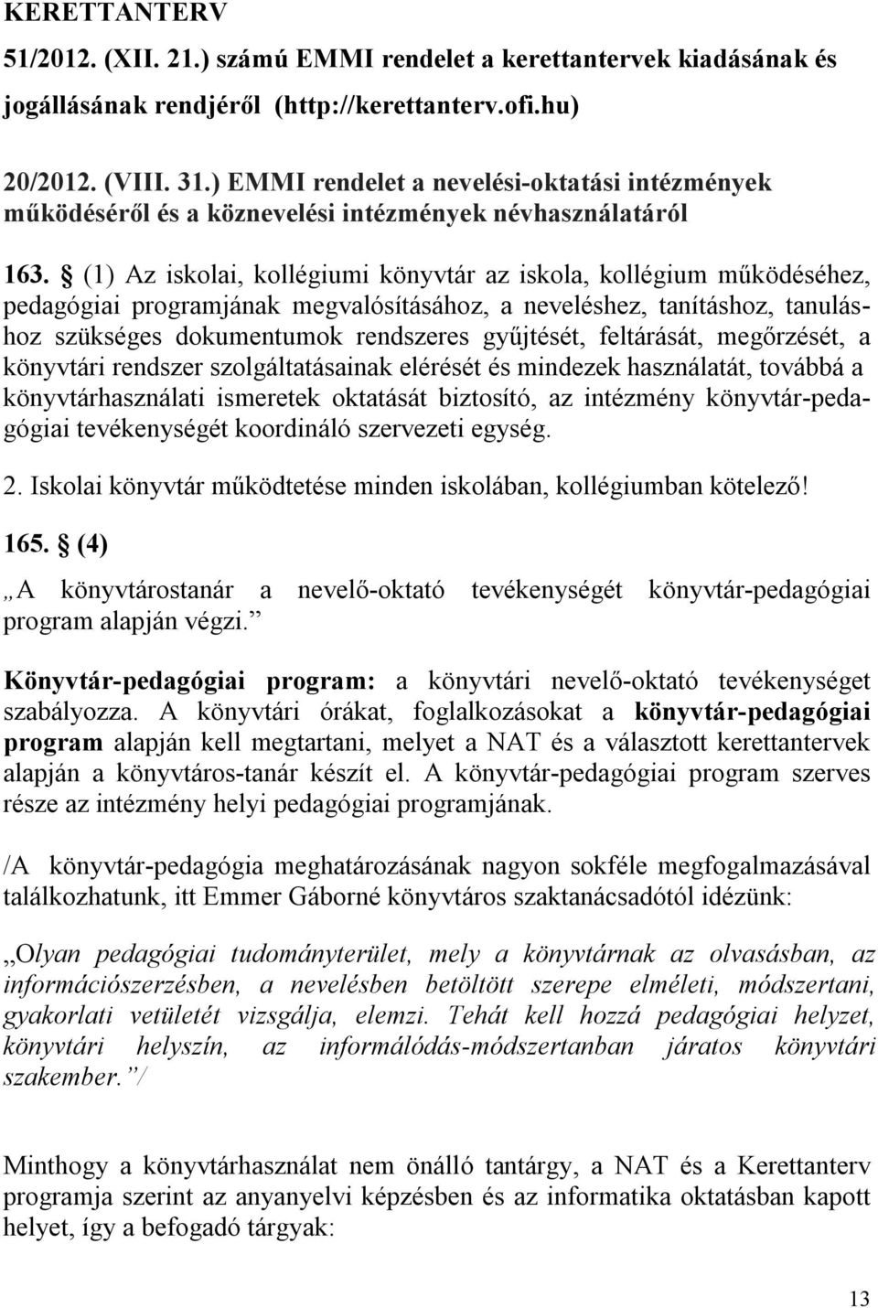 (1) Az iskolai, kollégiumi könyvtár az iskola, kollégium működéséhez, pedagógiai programjának megvalósításához, a neveléshez, tanításhoz, tanuláshoz szükséges dokumentumok rendszeres gyűjtését,