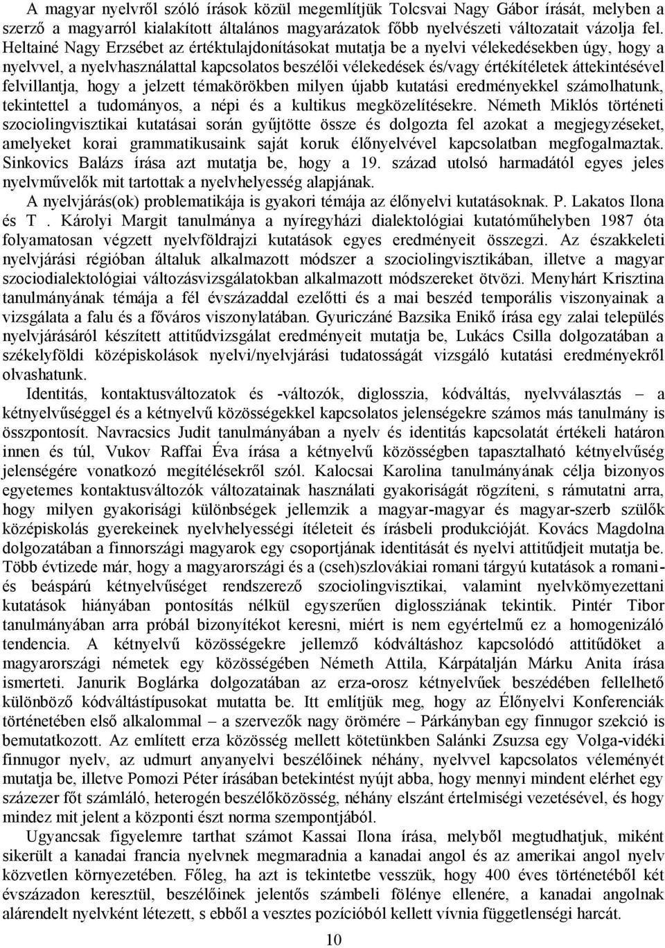 felvillantja, hogy a jelzett témakörökben milyen újabb kutatási eredményekkel számolhatunk, tekintettel a tudományos, a népi és a kultikus megközelítésekre.