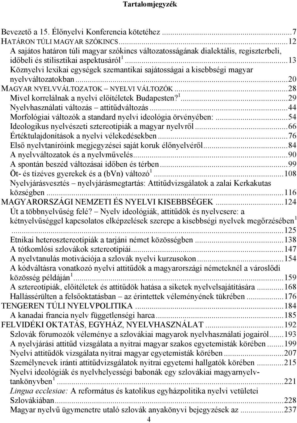 .. 13 Köznyelvi lexikai egységek szemantikai sajátosságai a kisebbségi magyar nyelvváltozatokban... 20 MAGYAR NYELVVÁLTOZATOK NYELVI VÁLTOZÓK... 28 Mivel korrelálnak a nyelvi előítéletek Budapesten?