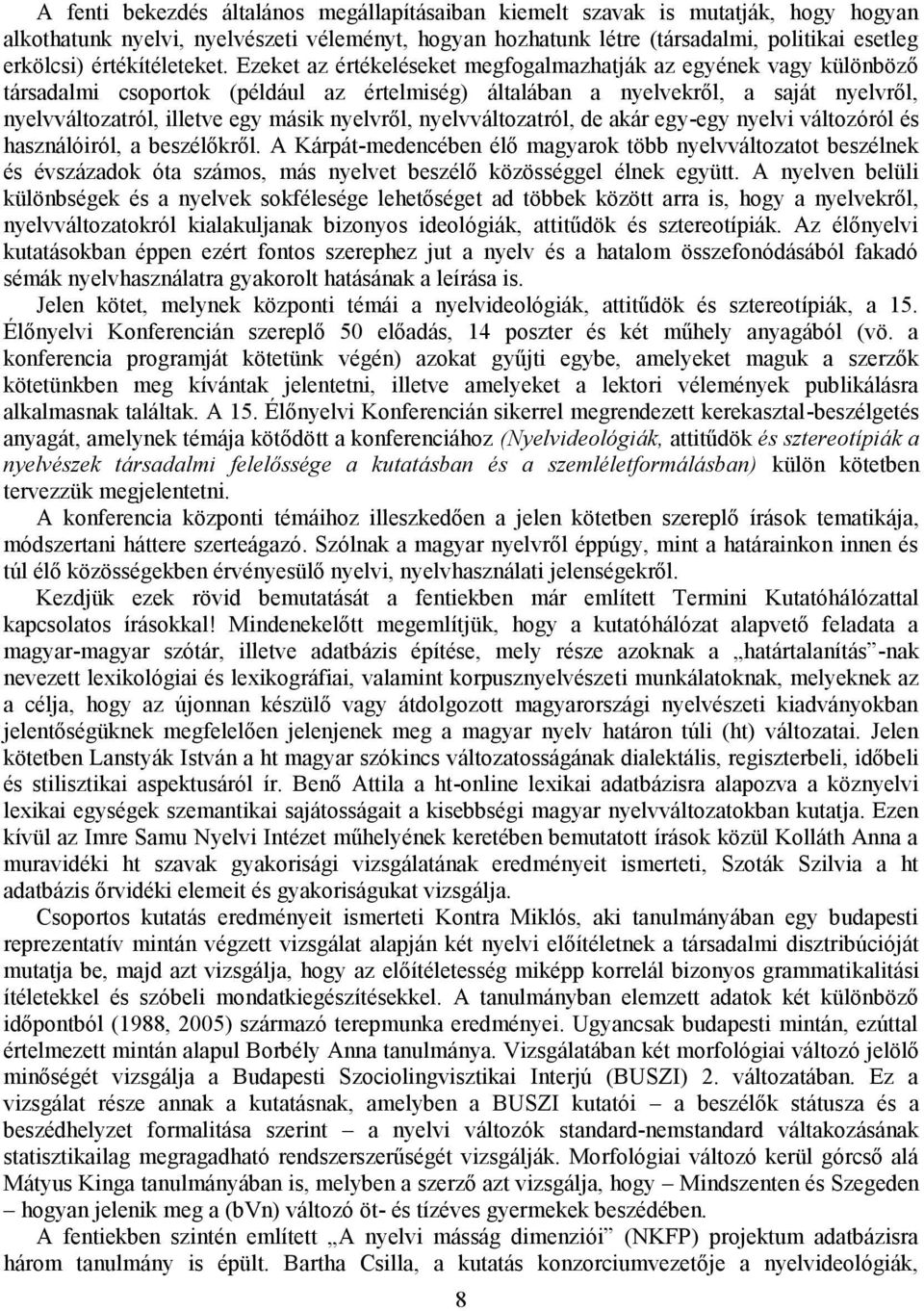Ezeket az értékeléseket megfogalmazhatják az egyének vagy különböző társadalmi csoportok (például az értelmiség) általában a nyelvekről, a saját nyelvről, nyelvváltozatról, illetve egy másik
