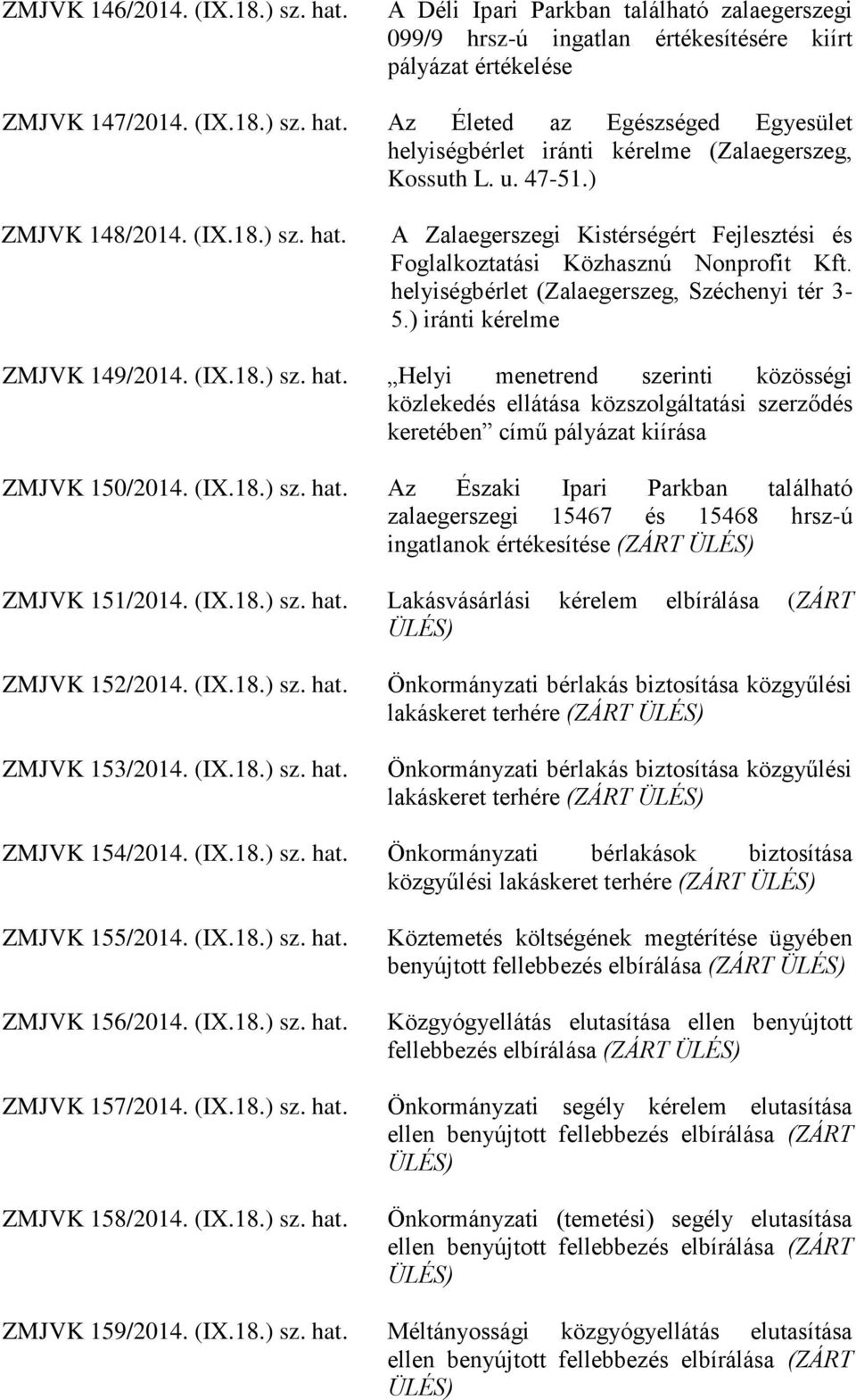 ) iránti kérelme ZMJVK 149/2014. (IX.18.) sz. hat. Helyi menetrend szerinti közösségi közlekedés ellátása közszolgáltatási szerződés keretében című pályázat kiírása ZMJVK 150/2014. (IX.18.) sz. hat. Az Északi Ipari Parkban található zalaegerszegi 15467 és 15468 hrsz-ú ingatlanok értékesítése (ZÁRT ÜLÉS) ZMJVK 151/2014.