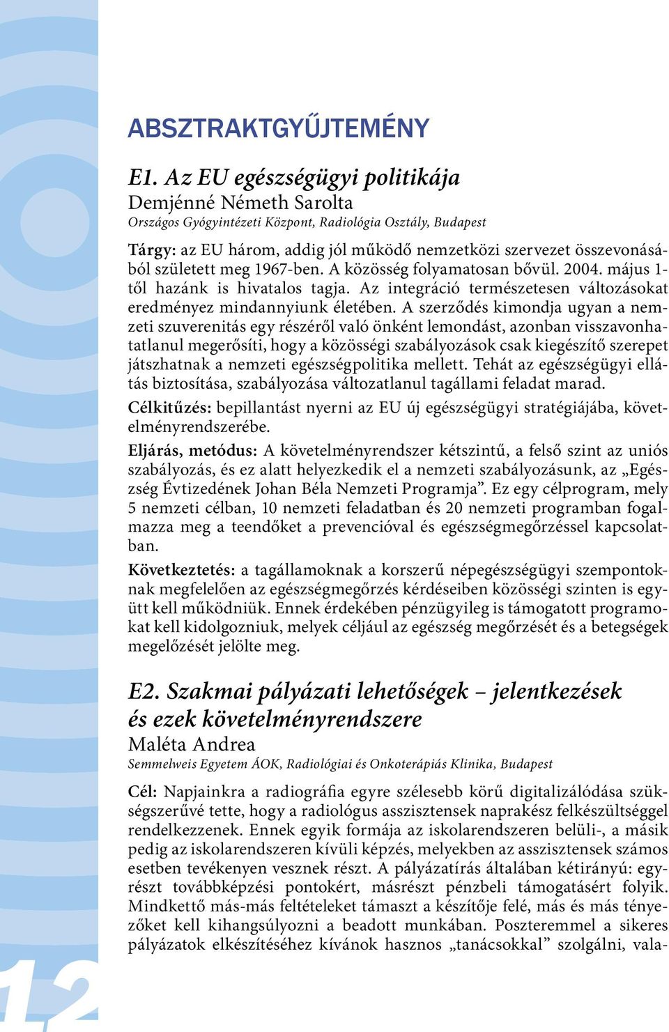 meg 1967-ben. A közösség folyamatosan bővül. 2004. május 1- től hazánk is hivatalos tagja. Az integráció természetesen változásokat eredményez mindannyiunk életében.