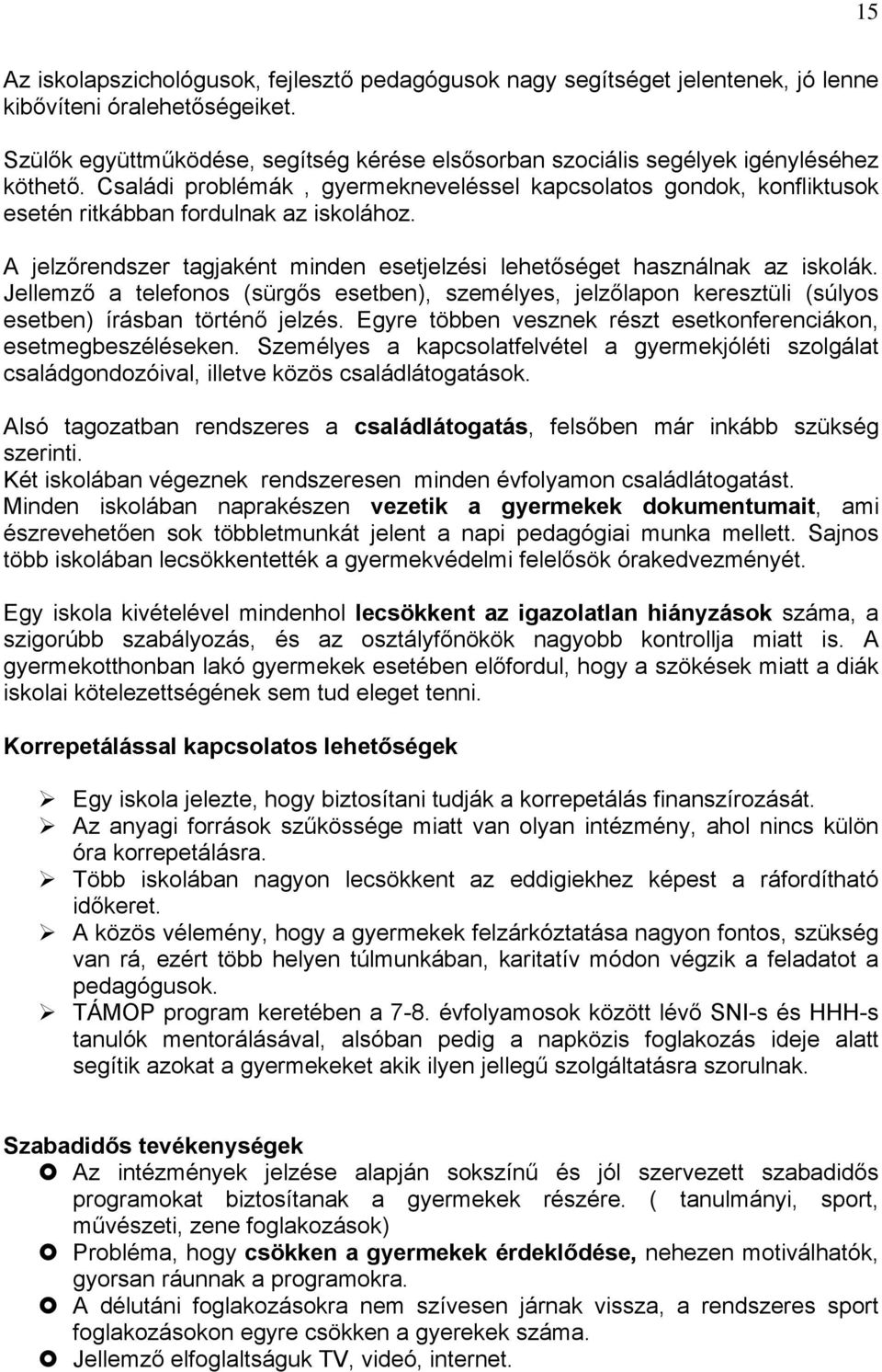 Családi problémák, gyermekneveléssel kapcsolatos gondok, konfliktusok esetén ritkábban fordulnak az iskolához. A jelzőrendszer tagjaként minden esetjelzési lehetőséget használnak az iskolák.