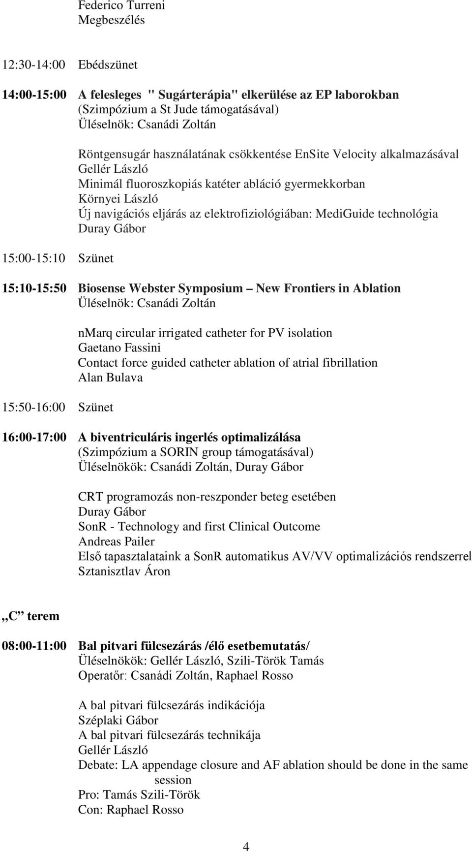 MediGuide technológia 15:10-15:50 Biosense Webster Symposium New Frontiers in Ablation Üléselnök: Csanádi Zoltán 15:50-16:00 Szünet nmarq circular irrigated catheter for PV isolation Gaetano Fassini