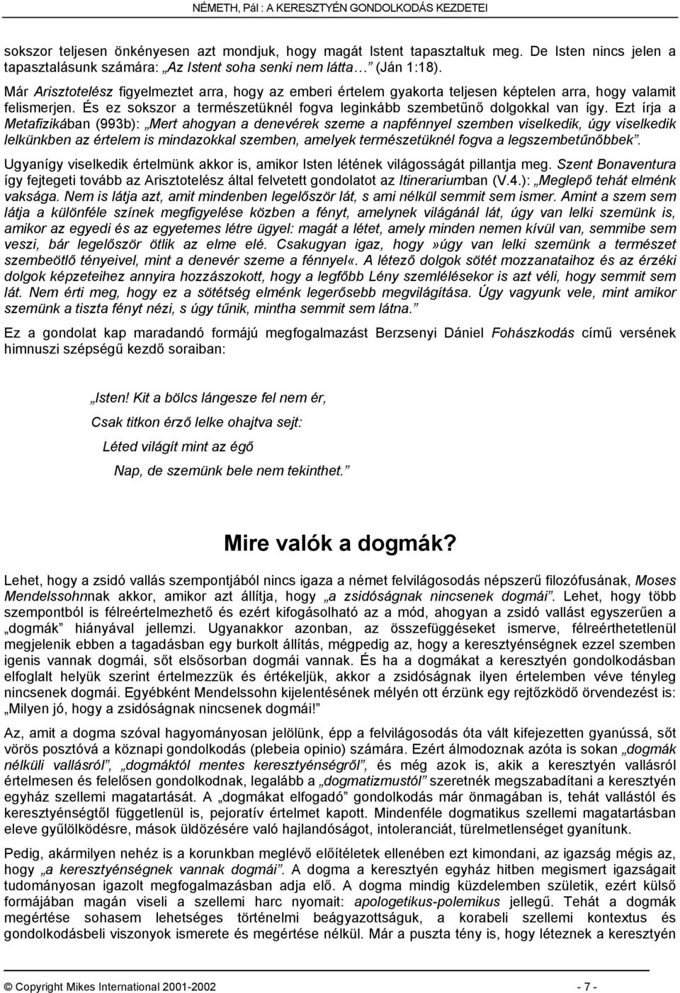 Már Arisztotelész figyelmeztet arra, hogy az emberi értelem gyakorta teljesen képtelen arra, hogy valamit felismerjen. És ez sokszor a természetüknél fogva leginkább szembetűnő dolgokkal van így.