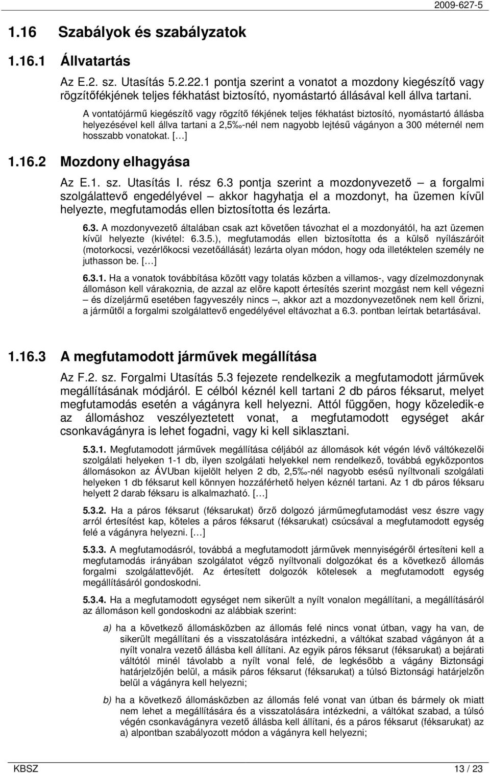 A vontatójármő kiegészítı vagy rögzítı fékjének teljes fékhatást biztosító, nyomástartó állásba helyezésével kell állva tartani a 2,5 -nél nem nagyobb lejtéső vágányon a 300 méternél nem hosszabb