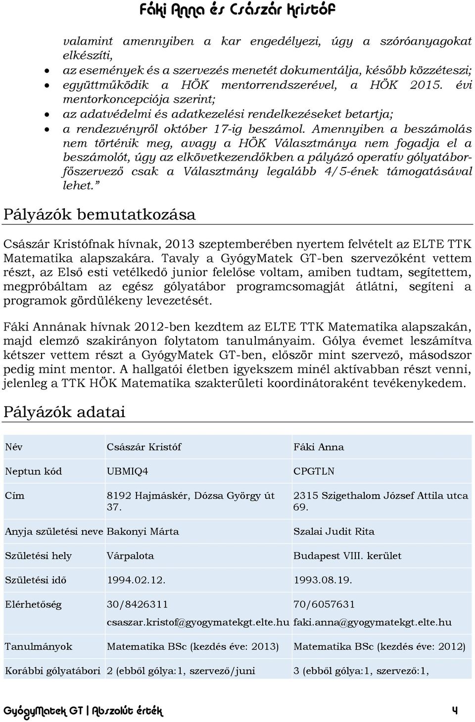 Amennyiben a beszámolás nem történik meg, avagy a HÖK Választmánya nem fogadja el a beszámolót, úgy az elkövetkezendőkben a pályázó operatív gólyatáborfőszervező csak a Választmány legalább 4/5-ének