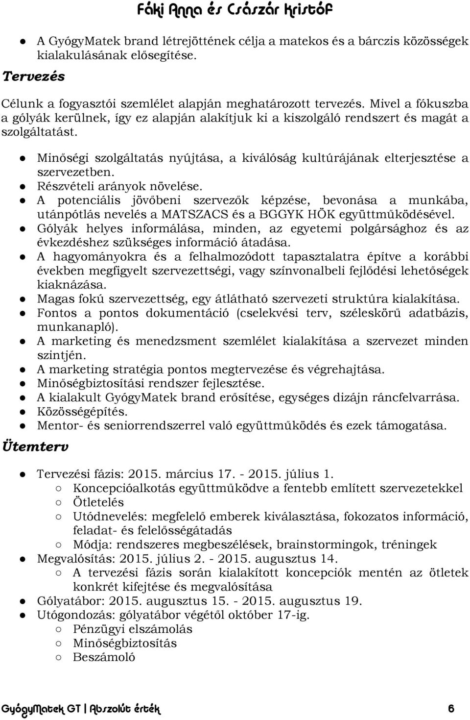 Részvételi arányok növelése. A potenciális jövőbeni szervezők képzése, bevonása a munkába, utánpótlás nevelés a MATSZACS és a BGGYK HÖK együttműködésével.